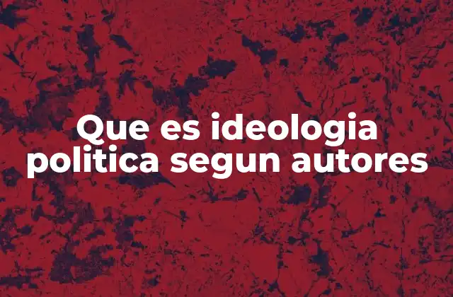Que es Ideologia Politica Segun Autores