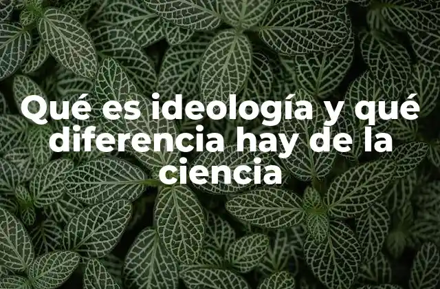 Qué es Ideología y Qué Diferencia Hay de la Ciencia