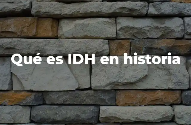 Qué es Idh en Historia 2 El impacto del IDH en el estudio histórico de las sociedades