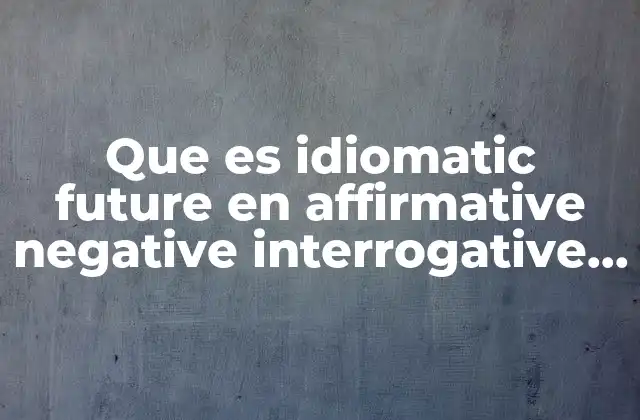 Que es Idiomatic Future en Affirmative Negative Interrogative en Ingles