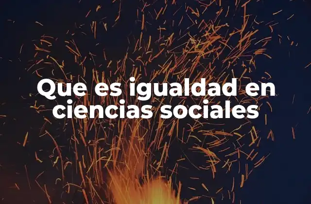 Que es Igualdad en Ciencias Sociales