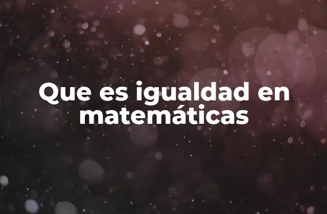 Que es Igualdad en Matemáticas