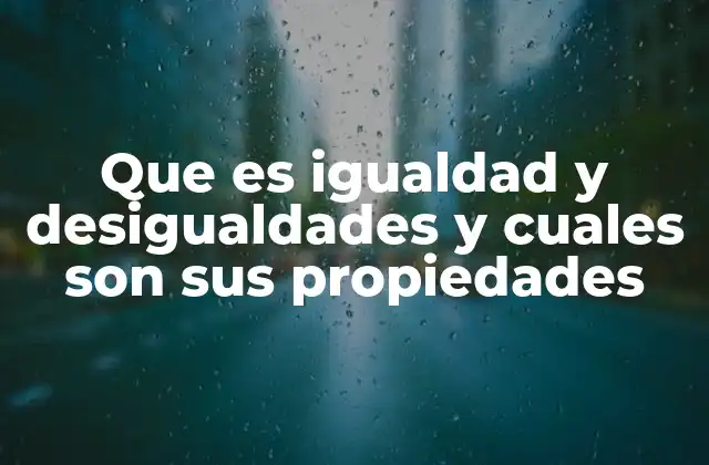 Que es Igualdad y Desigualdades y Cuales Son Sus Propiedades