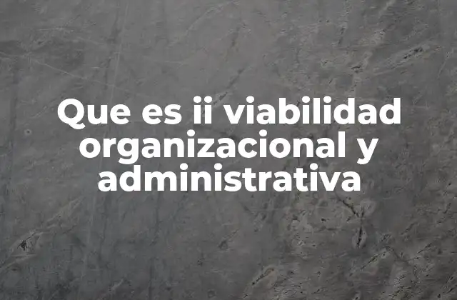 Que es Ii Viabilidad Organizacional y Administrativa