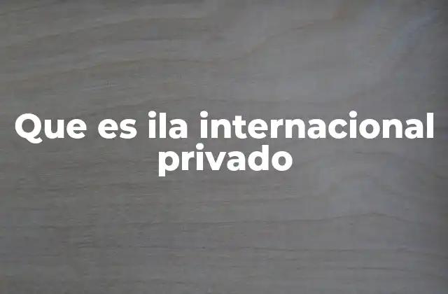 Que es Ila Internacional Privado 2 El papel del derecho internacional privado en las relaciones transfronterizas