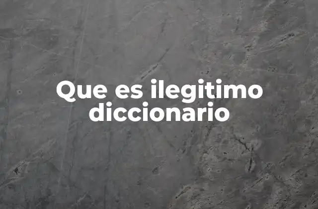 Que es Ilegitimo Diccionario