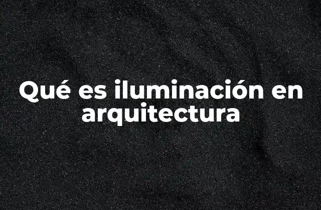 Qué es Iluminación en Arquitectura