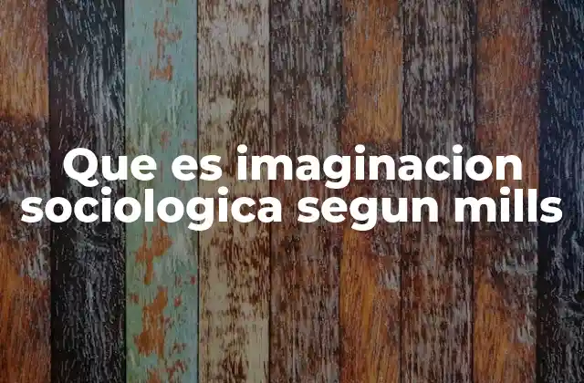 Que es Imaginacion Sociologica Segun Mills