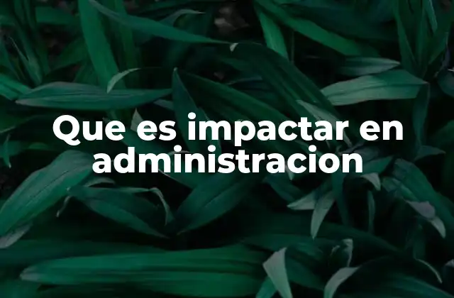Que es Impactar en Administracion