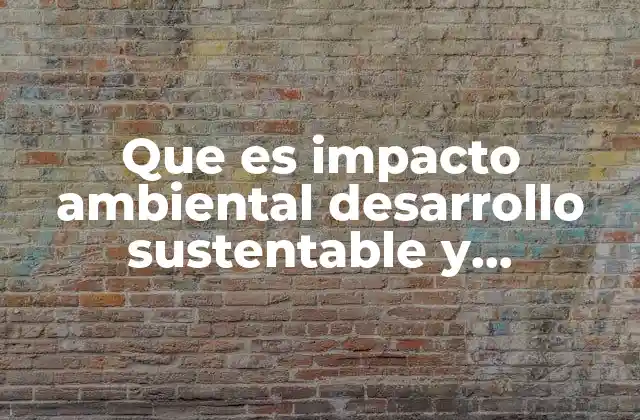 Que es Impacto Ambiental Desarrollo Sustentable y Ecosistema