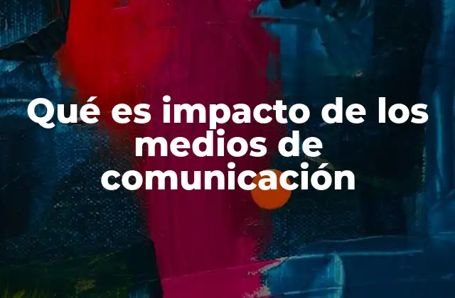 Qué es Impacto de los Medios de Comunicación