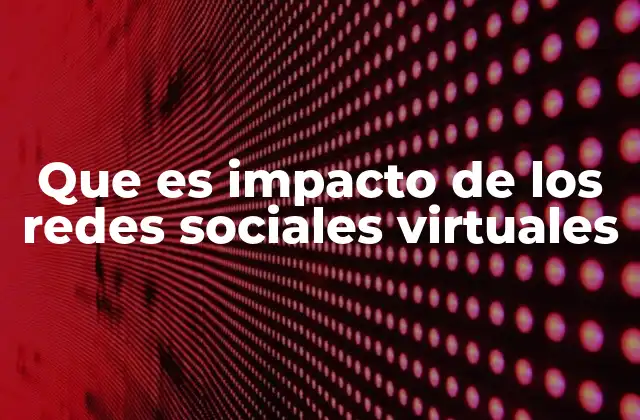 Que es Impacto de los Redes Sociales Virtuales