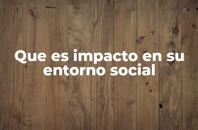Que es Impacto en Su Entorno Social