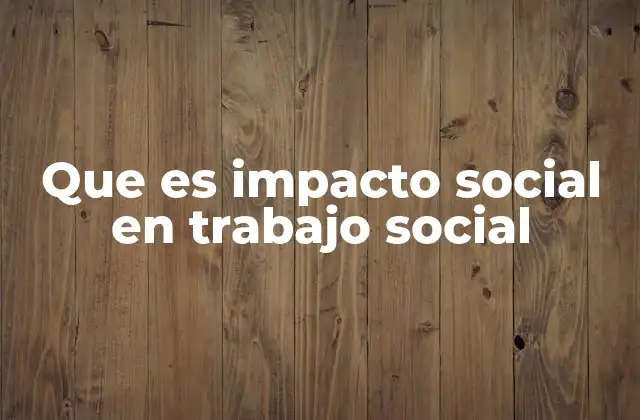 Que es Impacto Social en Trabajo Social