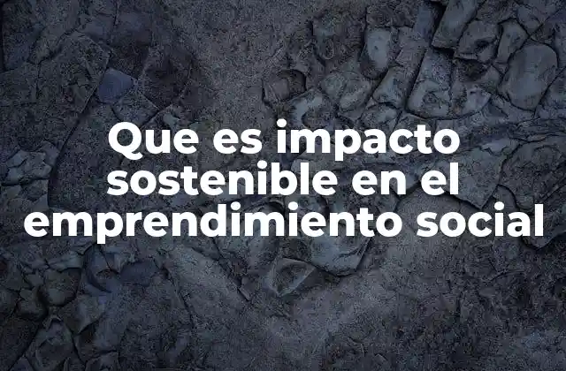 Que es Impacto Sostenible en el Emprendimiento Social