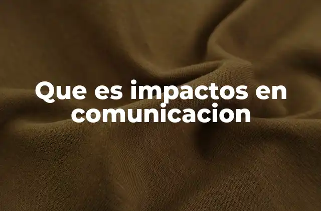 Que es Impactos en Comunicacion 2 La importancia de los impactos en el diseño de estrategias comunicativas