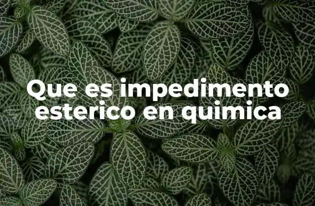 Que es Impedimento Esterico en Quimica