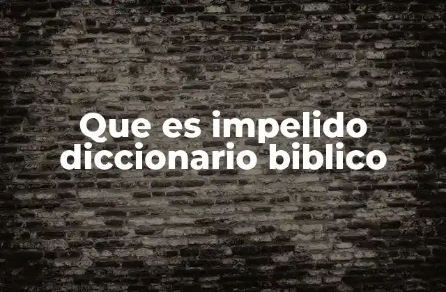 Que es Impelido Diccionario Biblico