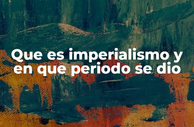 Que es Imperialismo y en que Periodo Se Dio