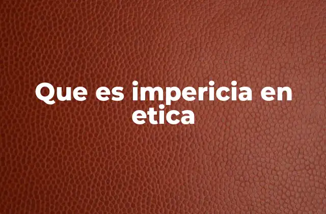 Que es Impericia en Etica