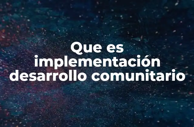 Que es Implementación Desarrollo Comunitario