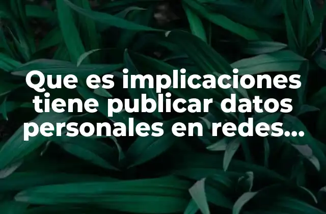Que es Implicaciones Tiene Publicar Datos Personales en Redes Sociales