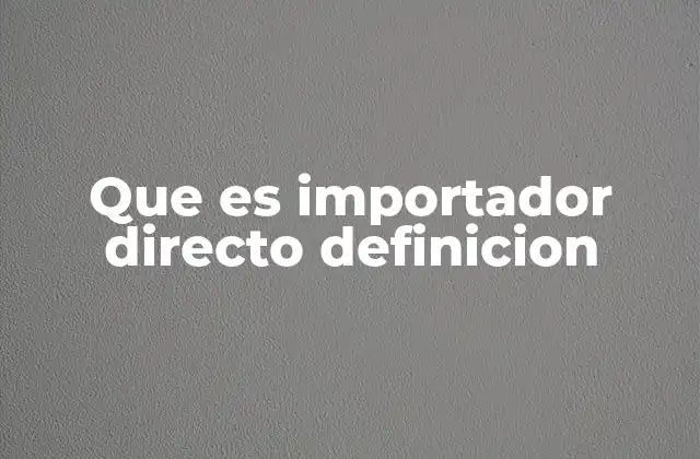 Que es Importador Directo Definicion