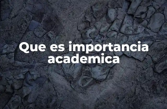 Que es Importancia Academica 2 El papel de la importancia académica en la sociedad contemporánea