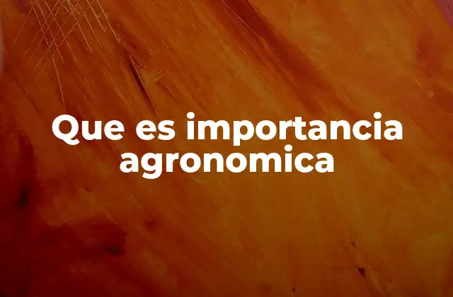 Que es Importancia Agronomica