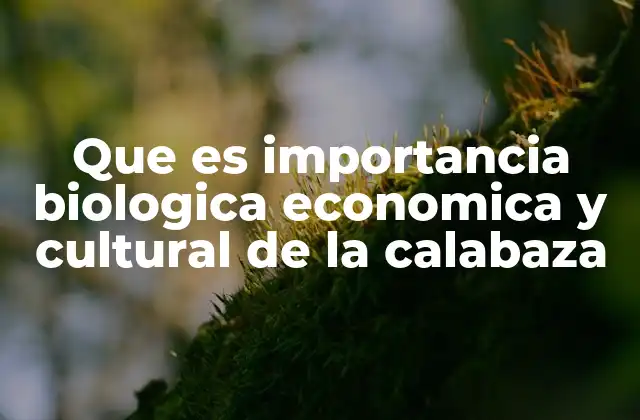 Que es Importancia Biologica Economica y Cultural de la Calabaza