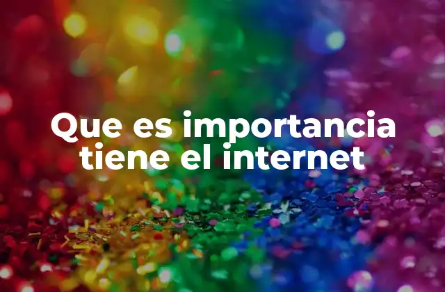 Que es Importancia Tiene el Internet