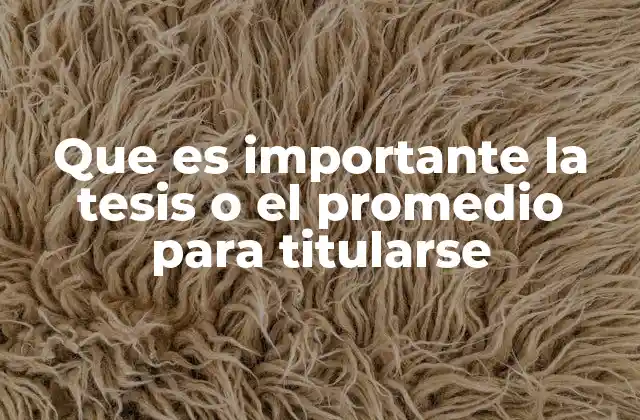 Que es Importante la Tesis o el Promedio para Titularse