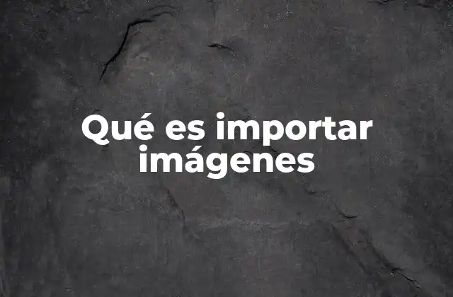 Qué es Importar Imágenes