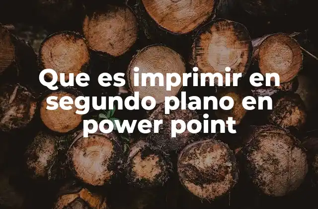 Que es Imprimir en Segundo Plano en Power Point