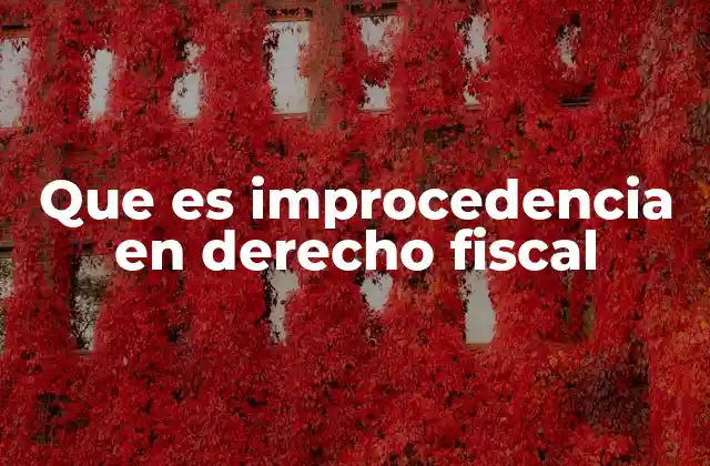 Que es Improcedencia en Derecho Fiscal