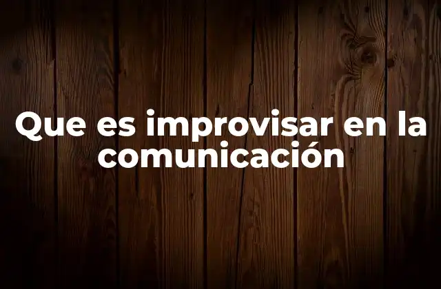 Que es Improvisar en la Comunicación