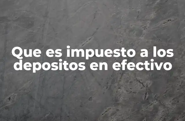 Que es Impuesto a los Depositos en Efectivo