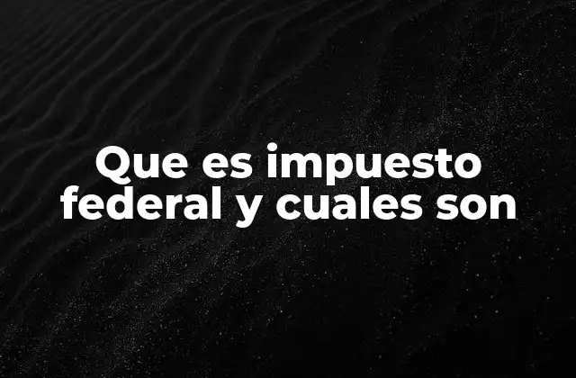 Que es Impuesto Federal y Cuales Son