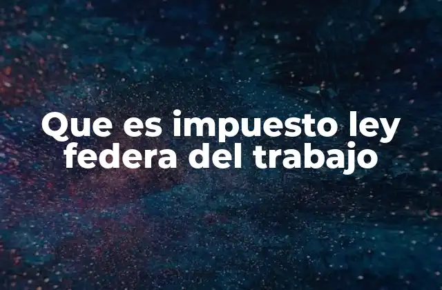 Que es Impuesto Ley Federa Del Trabajo