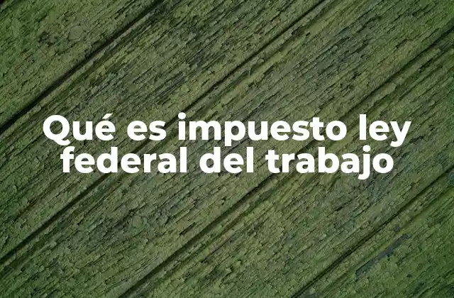 Qué es Impuesto Ley Federal Del Trabajo