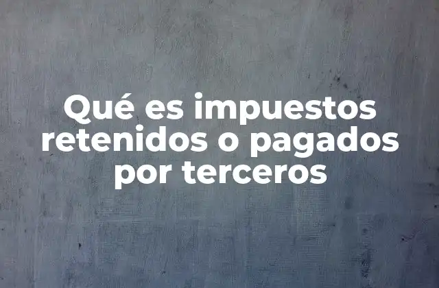 Qué es Impuestos Retenidos o Pagados por Terceros