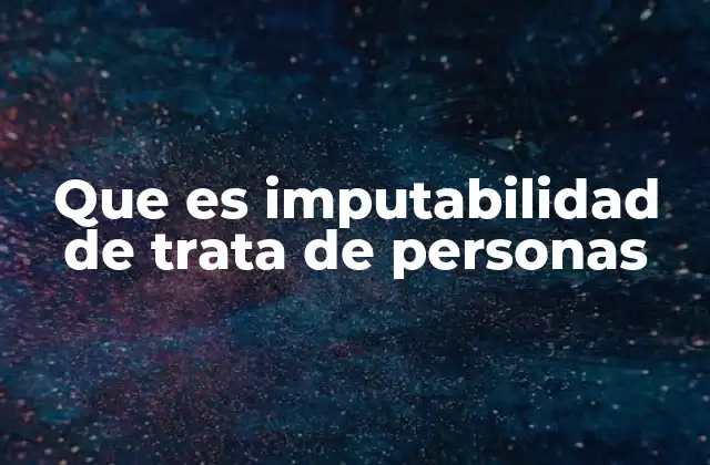 Que es Imputabilidad de Trata de Personas