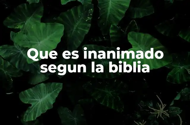 Que es Inanimado Segun la Biblia