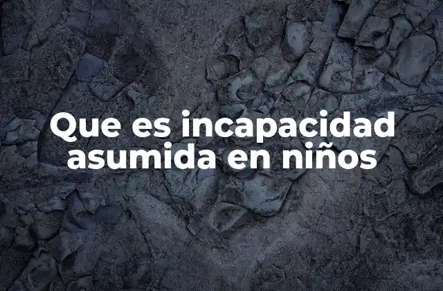 Que es Incapacidad Asumida en Niños