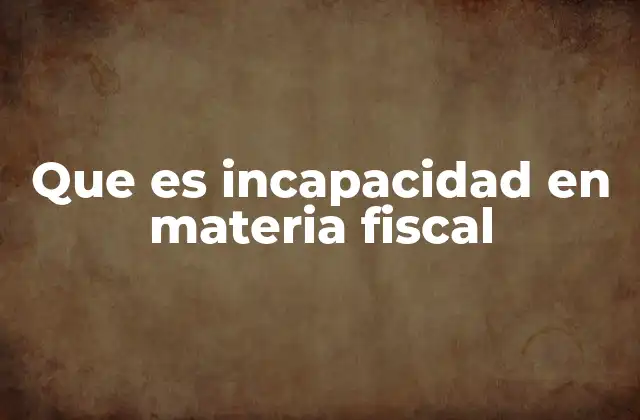 Que es Incapacidad en Materia Fiscal