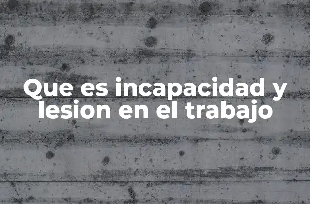 Que es Incapacidad y Lesion en el Trabajo
