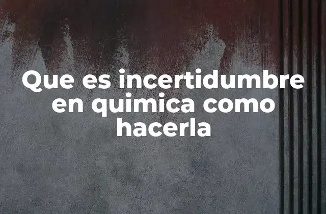 Que es Incertidumbre en Quimica como Hacerla