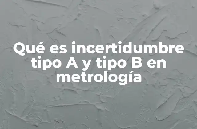 Qué es Incertidumbre Tipo a y Tipo B en Metrología