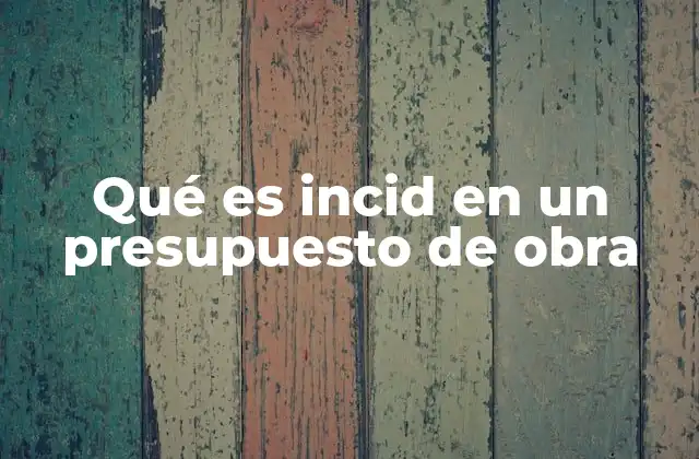 Qué es Incid en un Presupuesto de Obra