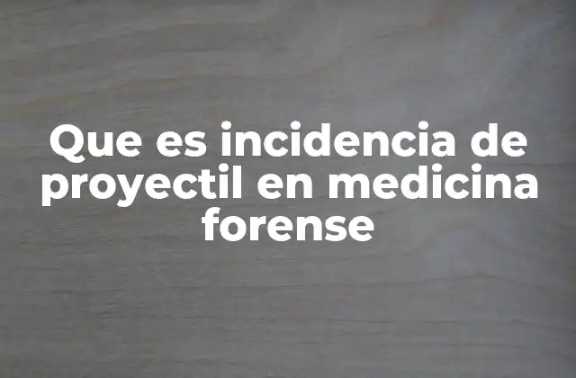 Que es Incidencia de Proyectil en Medicina Forense